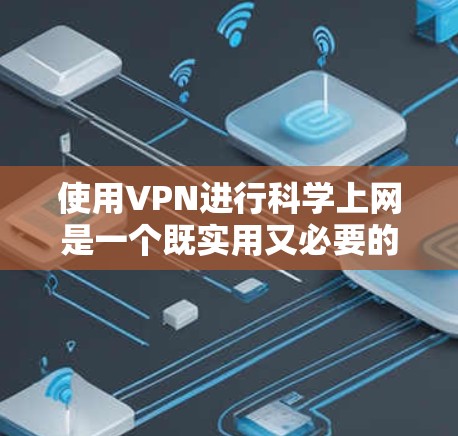 使用VPN进行科学上网是一个既实用又必要的技能，尤其是在需要保护隐私或访问受限资源时。以下是详细的步骤指南，帮助您顺利完成VPN的安装和使用