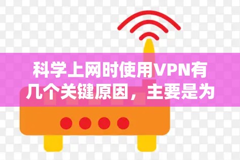 科学上网时使用VPN有几个关键原因,主要是为了保护隐私、安全连接以及绕过某些地区限制。以下是一些关于科学上网VPN的详细信息 科学上网时使用VPN有几个关键原因,主要是为了保护隐私、安全连接以及绕过某些地区限制。以下是一些关于科学上网VPN的详细信息