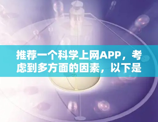 推荐一个科学上网APP,考虑到多方面的因素,以下是一个综合性的推荐 推荐一个科学上网APP,考虑到多方面的因素,以下是一个综合性的推荐