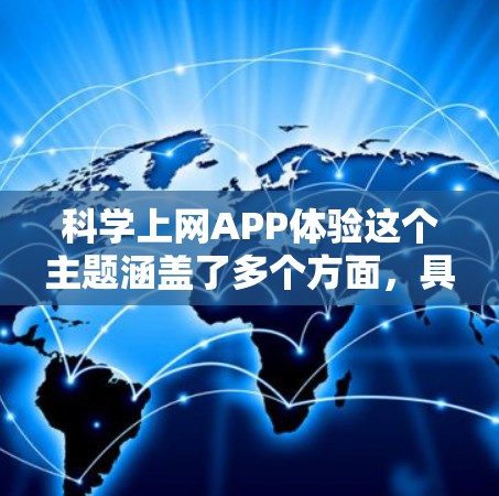 科学上网APP体验这个主题涵盖了多个方面,具体取决于您使用的APP类型和目标。以下是一些常见的科学相关APP及其体验分析,供您参考