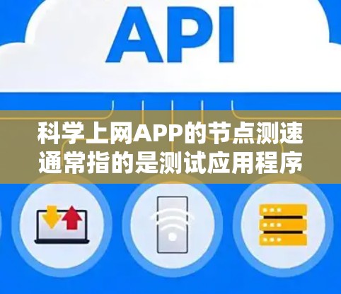 科学上网APP的节点测速通常指的是测试应用程序在特定网络节点上的性能表现,包括响应时间、带宽、延迟和稳定性等关键指标。以下是一些步骤和方法,帮助你有效地进行科学上网APP的节点测速 科学上网APP的节点测速通常指的是测试应用程序在特定网络节点上的性能表现,包括响应时间、带宽、延迟和稳定性等关键指标。以下是一些步骤和方法,帮助你有效地进行科学上网APP的节点测速