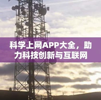科学上网APP大全,助力科技创新与互联网发展 科学上网APP大全,助力科技创新与互联网发展