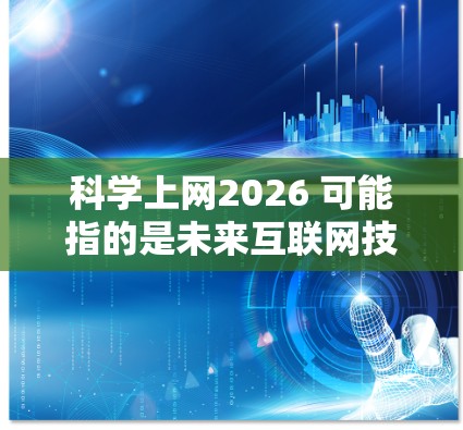 科学上网2026 可能指的是未来互联网技术在科学研究中的应用,具体含义因背景而异。以下是对该概念的一些解读和探讨