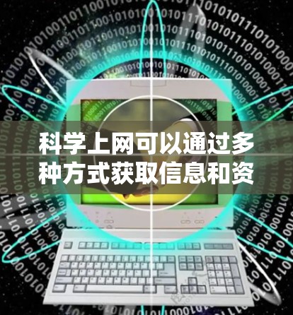 科学上网可以通过多种方式获取信息和资源。以下是一些常用的方法和工具 科学上网可以通过多种方式获取信息和资源。以下是一些常用的方法和工具