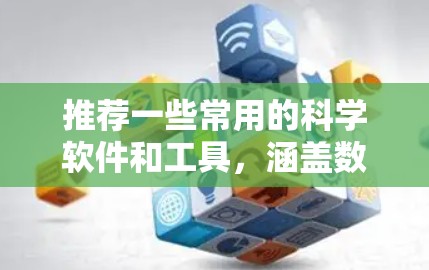 推荐一些常用的科学软件和工具,涵盖数据分析、建模、实验设计、可视化等多个方面 推荐一些常用的科学软件和工具,涵盖数据分析、建模、实验设计、可视化等多个方面