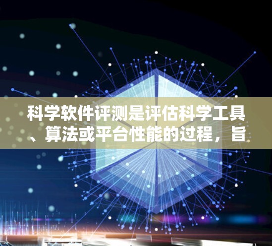科学软件评测是评估科学工具、算法或平台性能的过程,旨在确保其能够满足科学研究的需求。以下是一些关键点和步骤,帮助你进行科学软件评测