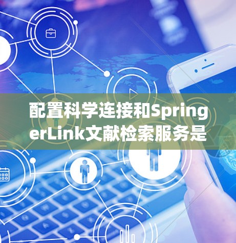 配置科学连接和SpringerLink文献检索服务是一个系统的过程，以下是分步说明
