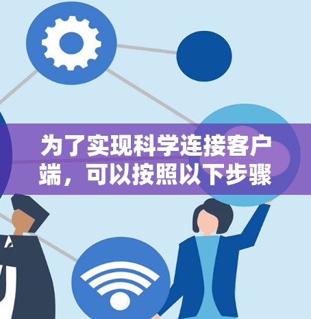 为了实现科学连接客户端,可以按照以下步骤进行 为了实现科学连接客户端,可以按照以下步骤进行