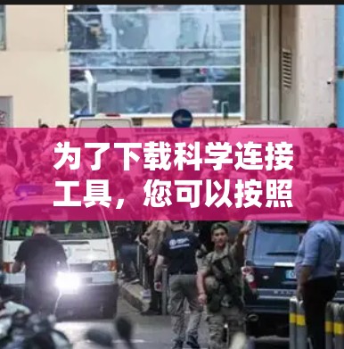 为了下载科学连接工具，您可以按照以下步骤操作