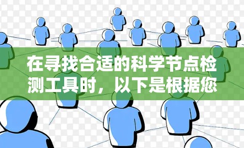 在寻找合适的科学节点检测工具时,以下是根据您的需求和考虑因素整理的建议