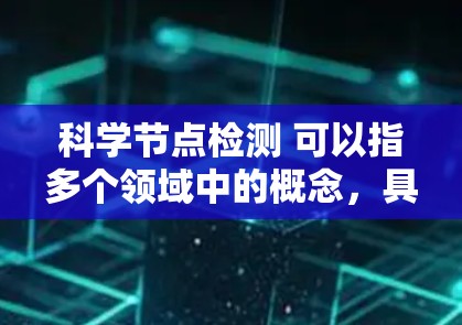 科学节点检测 可以指多个领域中的概念，具体含义可能因上下文而异。以下是一些可能的解释和应用场景