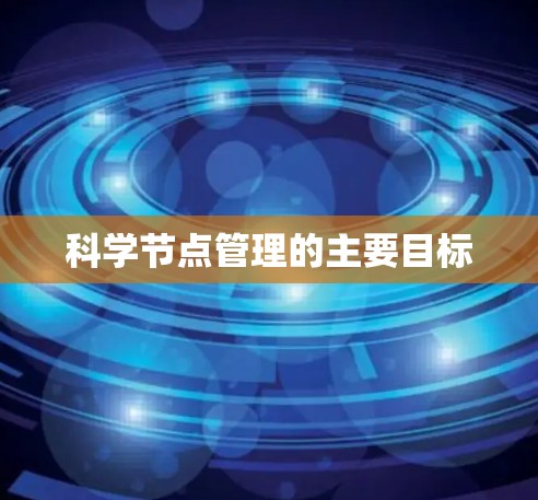科学节点管理的主要目标 科学节点管理的主要目标