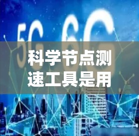 科学节点测速工具是用于评估和监控网络性能的关键组件，尤其是在分布式系统和大数据处理环境中。以下是对这一概念的详细分析