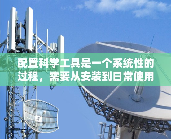 配置科学工具是一个系统性的过程,需要从安装到日常使用各个环节都进行充分准备。以下是根据您的需求总结的科学工具配置教程