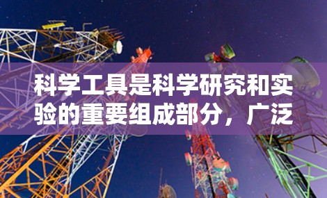 科学工具是科学研究和实验的重要组成部分,广泛应用于不同的领域。以下是科学工具的详细分类和用途 科学工具是科学研究和实验的重要组成部分,广泛应用于不同的领域。以下是科学工具的详细分类和用途