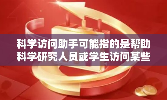 科学访问助手可能指的是帮助科学研究人员或学生访问某些资源、数据或文献的工具、方法或服务。以下是一些可能相关的信息和建议