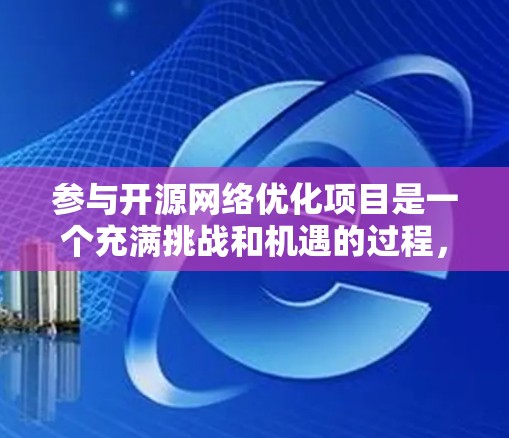 参与开源网络优化项目是一个充满挑战和机遇的过程,以下是对该过程的总结和建议
