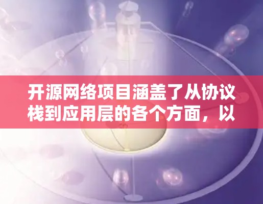 开源网络项目涵盖了从协议栈到应用层的各个方面,以下是一些推荐的开源网络项目,供你参考 开源网络项目涵盖了从协议栈到应用层的各个方面,以下是一些推荐的开源网络项目,供你参考