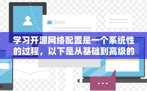 学习开源网络配置是一个系统性的过程,以下是从基础到高级的分步指南,帮助你逐步掌握开源网络配置的技巧 学习开源网络配置是一个系统性的过程,以下是从基础到高级的分步指南,帮助你逐步掌握开源网络配置的技巧