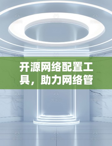 开源网络配置工具，助力网络管理与自动化