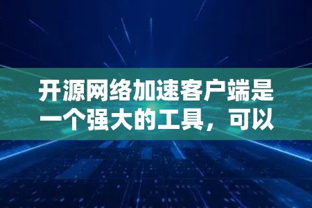 开源网络加速客户端是一个强大的工具,可以帮助优化网络性能,提高数据传输速度和效率。以下是选择和使用开源网络加速客户端的分步指南 开源网络加速客户端是一个强大的工具,可以帮助优化网络性能,提高数据传输速度和效率。以下是选择和使用开源网络加速客户端的分步指南
