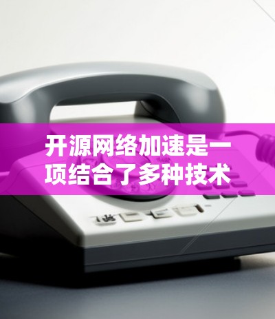 开源网络加速是一项结合了多种技术和工具的实践,旨在通过开源项目和社区驱动的方式优化网络性能,提升数据传输效率和用户体验。以下是开源网络加速的主要方面 开源网络加速是一项结合了多种技术和工具的实践,旨在通过开源项目和社区驱动的方式优化网络性能,提升数据传输效率和用户体验。以下是开源网络加速的主要方面