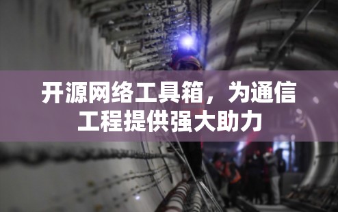 开源网络工具箱,为通信工程提供强大助力 开源网络工具箱,为通信工程提供强大助力