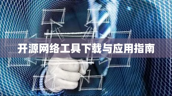 开源网络工具下载与应用指南 开源网络工具下载与应用指南