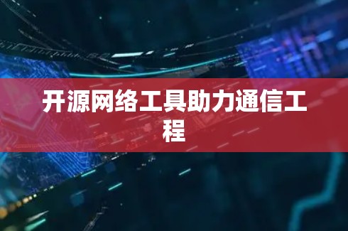 开源网络工具助力通信工程