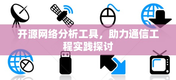 开源网络分析工具,助力通信工程实践探讨 开源网络分析工具,助力通信工程实践探讨
