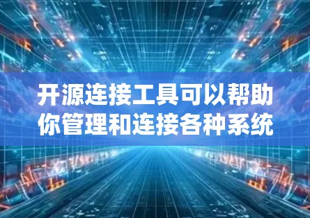 开源连接工具可以帮助你管理和连接各种系统、数据库或服务。以下是一些常用的开源连接工具,根据不同的需求分类 开源连接工具可以帮助你管理和连接各种系统、数据库或服务。以下是一些常用的开源连接工具,根据不同的需求分类