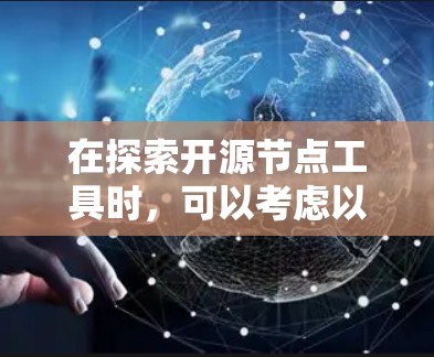 在探索开源节点工具时,可以考虑以下几种工具,并根据您的具体需求选择最合适的 在探索开源节点工具时,可以考虑以下几种工具,并根据您的具体需求选择最合适的