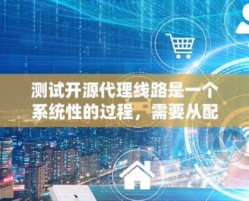测试开源代理线路是一个系统性的过程,需要从配置、性能到安全等多个方面进行全面评估。以下是分步骤的测试指南,帮助您顺利完成测试 测试开源代理线路是一个系统性的过程,需要从配置、性能到安全等多个方面进行全面评估。以下是分步骤的测试指南,帮助您顺利完成测试