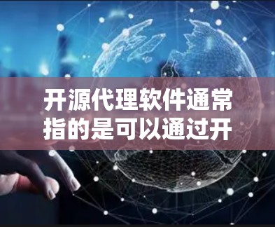 开源代理软件通常指的是可以通过开源许可证使用的代理软件，常见的用于反向代理、API代理、负载均衡等场景。以下是一些常见的开源代理软件及其特点