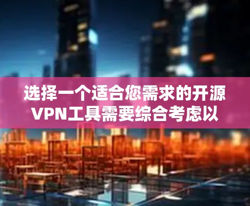 选择一个适合您需求的开源VPN工具需要综合考虑以下几个关键因素 选择一个适合您需求的开源VPN工具需要综合考虑以下几个关键因素
