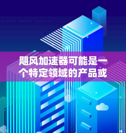 飓风加速器可能是一个特定领域的产品或公司名称。如果你正在寻找相关的官网,以下是一些可能的方法来找到它 飓风加速器可能是一个特定领域的产品或公司名称。如果你正在寻找相关的官网,以下是一些可能的方法来找到它