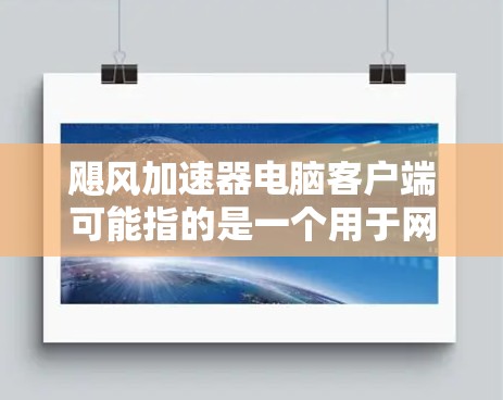 飓风加速器电脑客户端可能指的是一个用于网络加速、数据传输或其他网络优化功能的软件。以下是一些可能遇到的问题及解决方法 飓风加速器电脑客户端可能指的是一个用于网络加速、数据传输或其他网络优化功能的软件。以下是一些可能遇到的问题及解决方法
