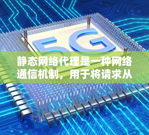 静态网络代理是一种网络通信机制,用于将请求从一个网络转发到另一个指定的网络或目标服务器。以下是对静态网络代理的详细分析 静态网络代理是一种网络通信机制,用于将请求从一个网络转发到另一个指定的网络或目标服务器。以下是对静态网络代理的详细分析