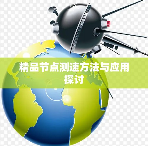精品节点测速方法与应用探讨 精品节点测速方法与应用探讨