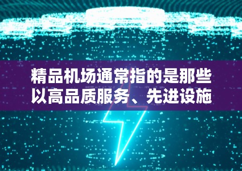 精品机场通常指的是那些以高品质服务、先进设施和优质体验著称的机场。以下是一些国内外知名的精品机场 精品机场通常指的是那些以高品质服务、先进设施和优质体验著称的机场。以下是一些国内外知名的精品机场
