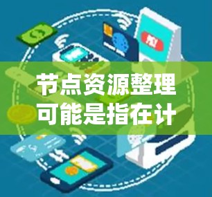 节点资源整理可能是指在计算机网络或分布式系统中，如何有效地分配、管理和优化节点（即计算或存储资源）之间的资源（如CPU、内存、带宽等）以下是一些可能的理解和整理思路