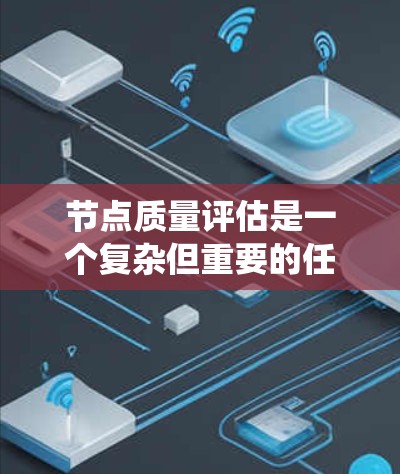 节点质量评估是一个复杂但重要的任务,涉及多个方面和方法。以下是对节点质量评估的系统化总结 节点质量评估是一个复杂但重要的任务,涉及多个方面和方法。以下是对节点质量评估的系统化总结