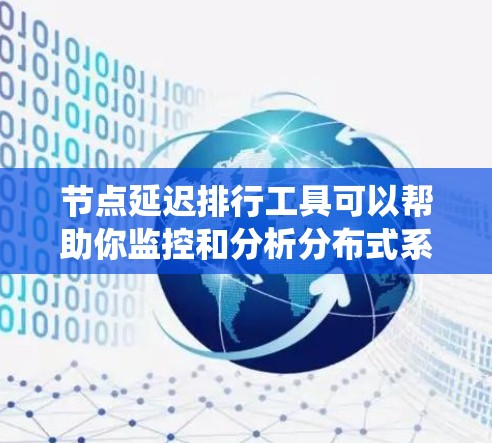 节点延迟排行工具可以帮助你监控和分析分布式系统中的节点延迟问题,找出延迟高的节点,优化资源分配和性能。以下是一些常用的工具和方法,可以帮助你实现节点延迟排行 节点延迟排行工具可以帮助你监控和分析分布式系统中的节点延迟问题,找出延迟高的节点,优化资源分配和性能。以下是一些常用的工具和方法,可以帮助你实现节点延迟排行