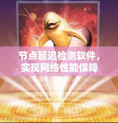 节点延迟检测软件,实现网络性能保障 节点延迟检测软件,实现网络性能保障