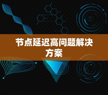 节点延迟高问题解决方案 节点延迟高问题解决方案