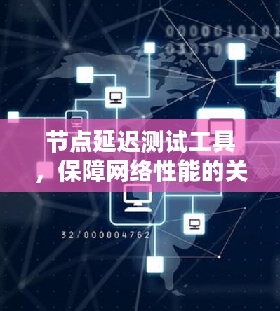 节点延迟测试工具,保障网络性能的关键工具 节点延迟测试工具,保障网络性能的关键工具