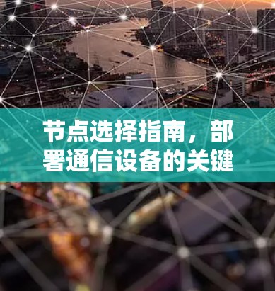 节点选择指南,部署通信设备的关键要点 节点选择指南,部署通信设备的关键要点