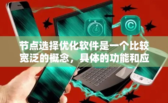 节点选择优化软件是一个比较宽泛的概念,具体的功能和应用场景取决于你的需求。以下是一些可能的解释和应用场景 节点选择优化软件是一个比较宽泛的概念,具体的功能和应用场景取决于你的需求。以下是一些可能的解释和应用场景