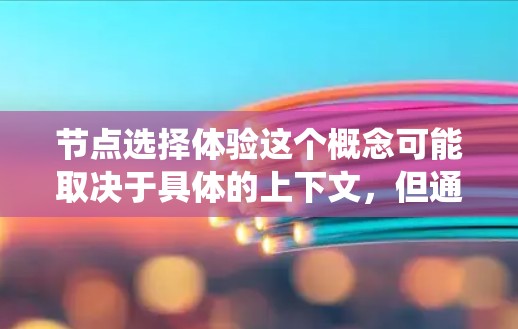 节点选择体验这个概念可能取决于具体的上下文，但通常涉及在网络、数据流或其他结构化系统中选择节点的过程或结果。以下是一些可能的解释和相关内容