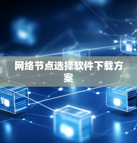 网络节点选择软件下载方案 网络节点选择软件下载方案